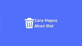 Cara Menghapus Akun Slot Permanen